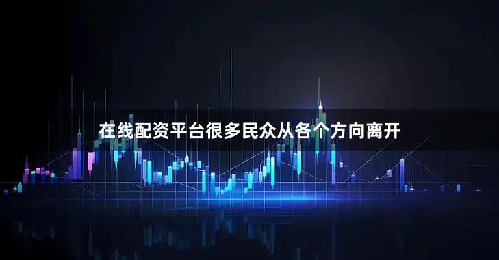 在线配资平台很多民众从各个方向离开