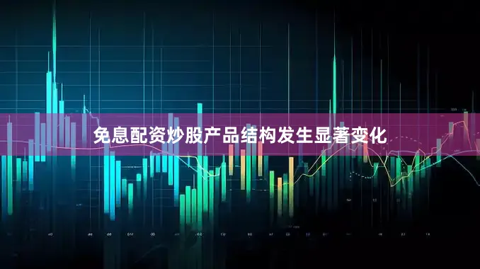 免息配资炒股产品结构发生显著变化