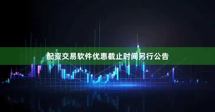 配资交易软件优惠截止时间另行公告