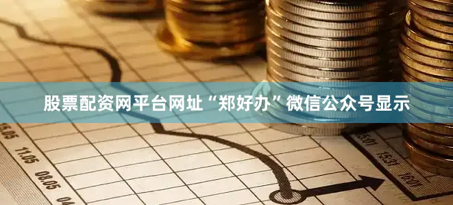 股票配资网平台网址“郑好办”微信公众号显示