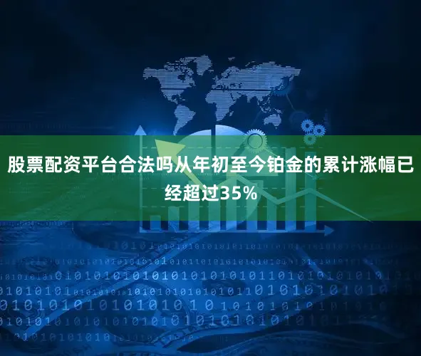 股票配资平台合法吗从年初至今铂金的累计涨幅已经超过35%