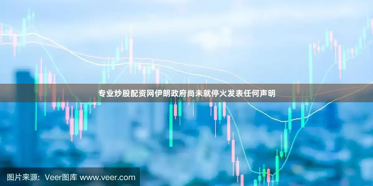 专业炒股配资网伊朗政府尚未就停火发表任何声明