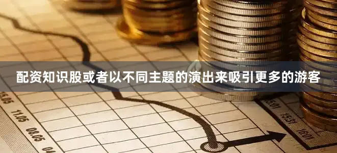 配资知识股或者以不同主题的演出来吸引更多的游客