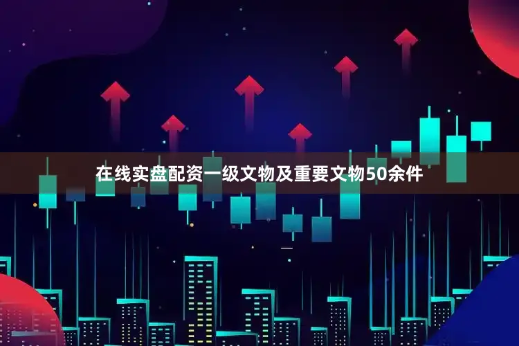 在线实盘配资一级文物及重要文物50余件