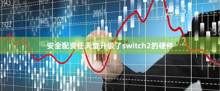 安全配资任天堂升级了switch2的硬件