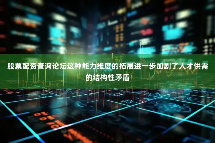 股票配资查询论坛这种能力维度的拓展进一步加剧了人才供需的结构性矛盾