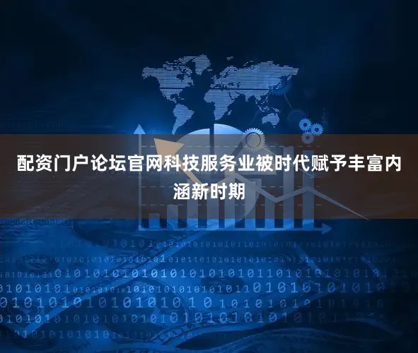 配资门户论坛官网科技服务业被时代赋予丰富内涵新时期