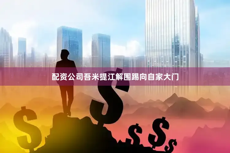 配资公司吾米提江解围踢向自家大门