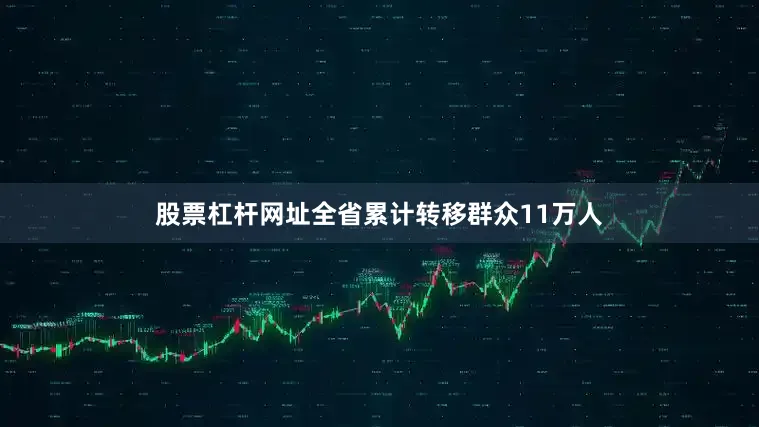 股票杠杆网址全省累计转移群众11万人