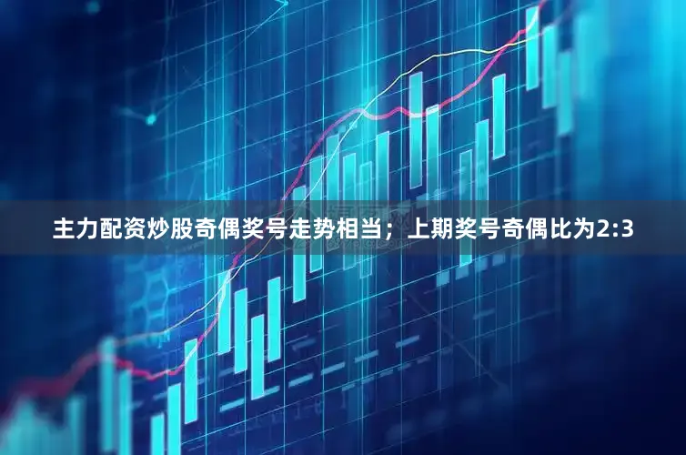 主力配资炒股奇偶奖号走势相当；上期奖号奇偶比为2:3