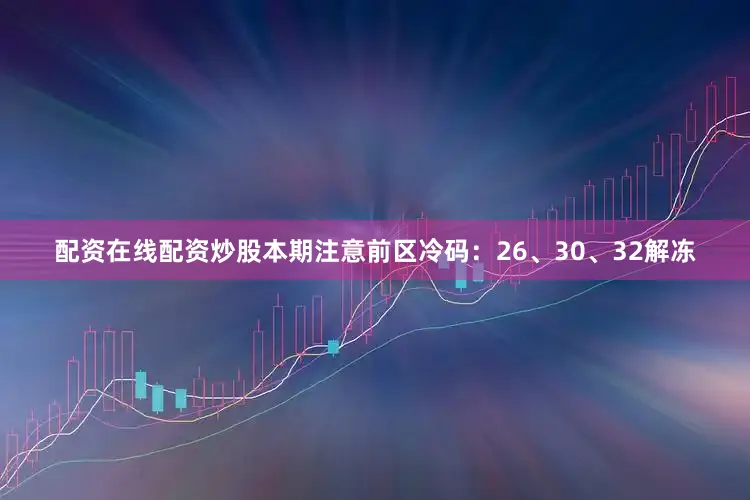 配资在线配资炒股本期注意前区冷码：26、30、32解冻