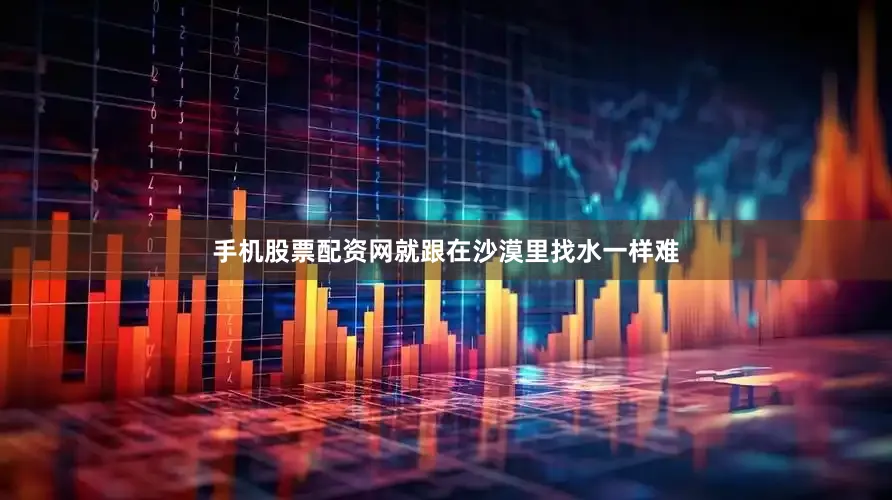 手机股票配资网就跟在沙漠里找水一样难