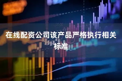 在线配资公司该产品严格执行相关标准