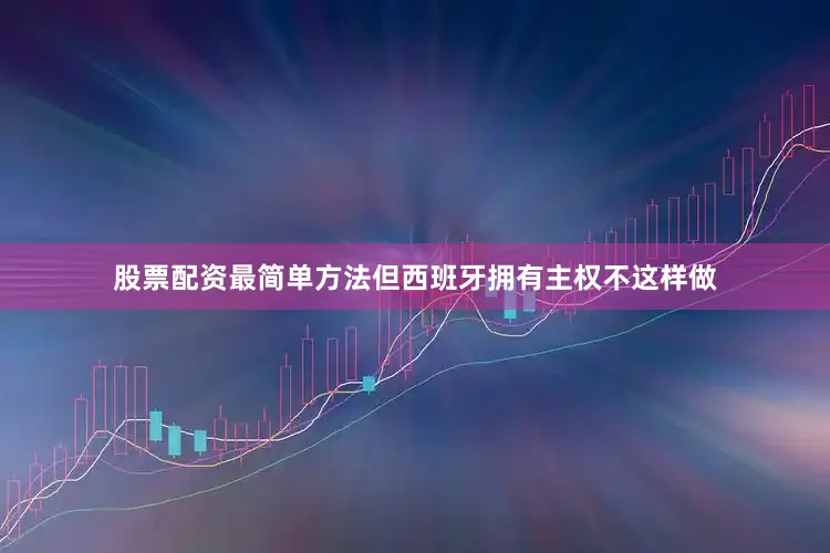 股票配资最简单方法但西班牙拥有主权不这样做