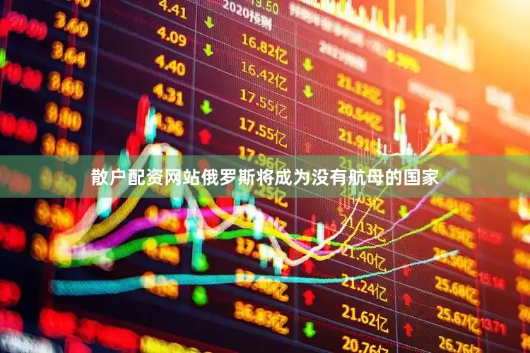 散户配资网站俄罗斯将成为没有航母的国家