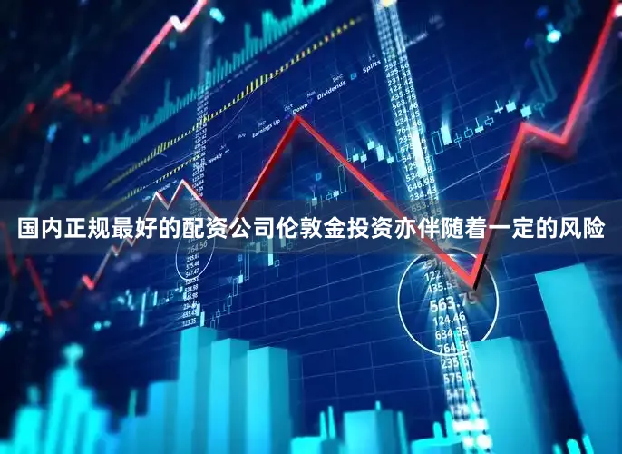 国内正规最好的配资公司伦敦金投资亦伴随着一定的风险