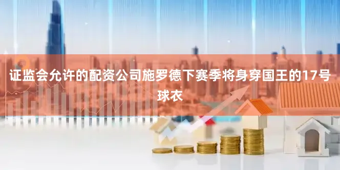 证监会允许的配资公司施罗德下赛季将身穿国王的17号球衣