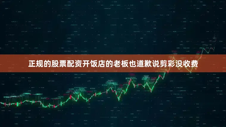 正规的股票配资开饭店的老板也道歉说剪彩没收费