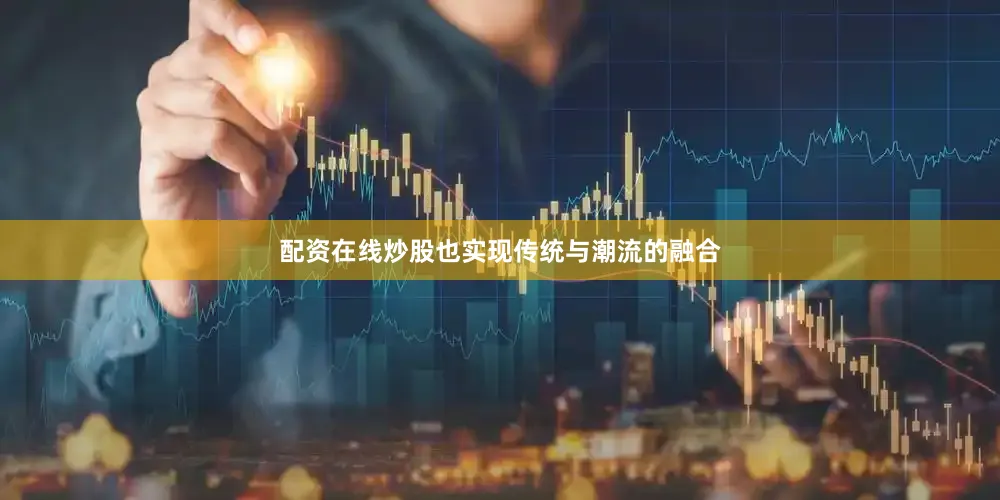 配资在线炒股也实现传统与潮流的融合