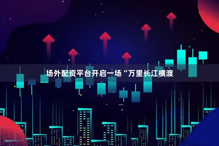 场外配资平台开启一场“万里长江横渡