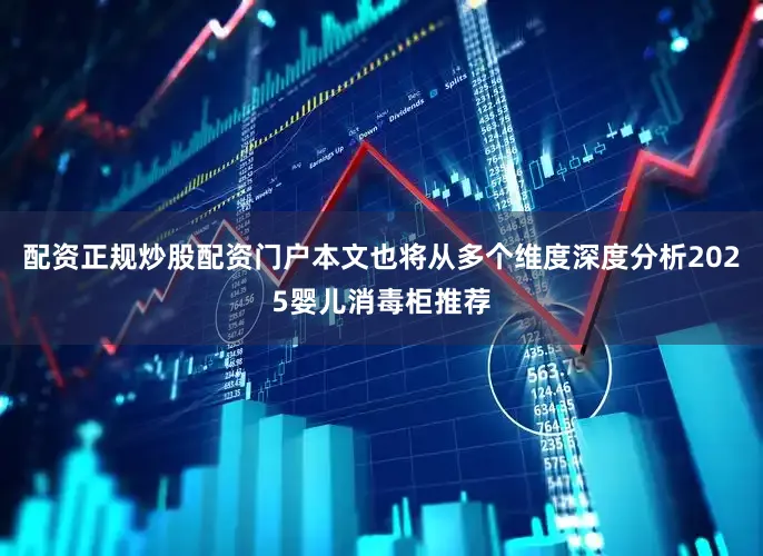 配资正规炒股配资门户本文也将从多个维度深度分析2025婴儿消毒柜推荐