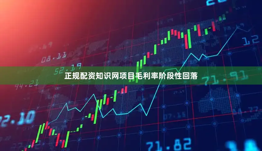 正规配资知识网项目毛利率阶段性回落