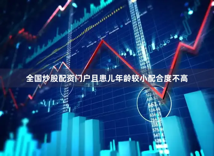 全国炒股配资门户且患儿年龄较小配合度不高