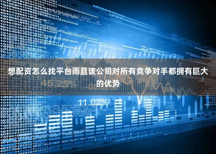 想配资怎么找平台而且该公司对所有竞争对手都拥有巨大的优势