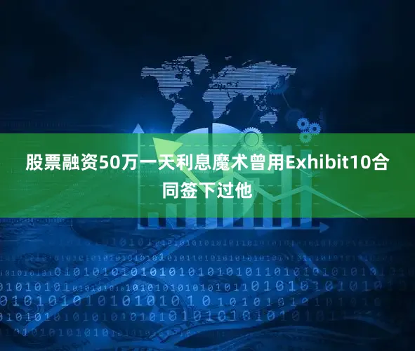 股票融资50万一天利息魔术曾用Exhibit10合同签下过他