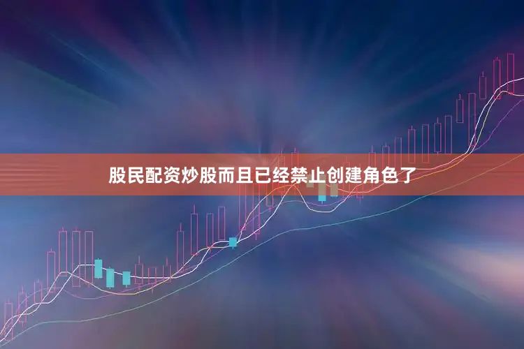 股民配资炒股而且已经禁止创建角色了