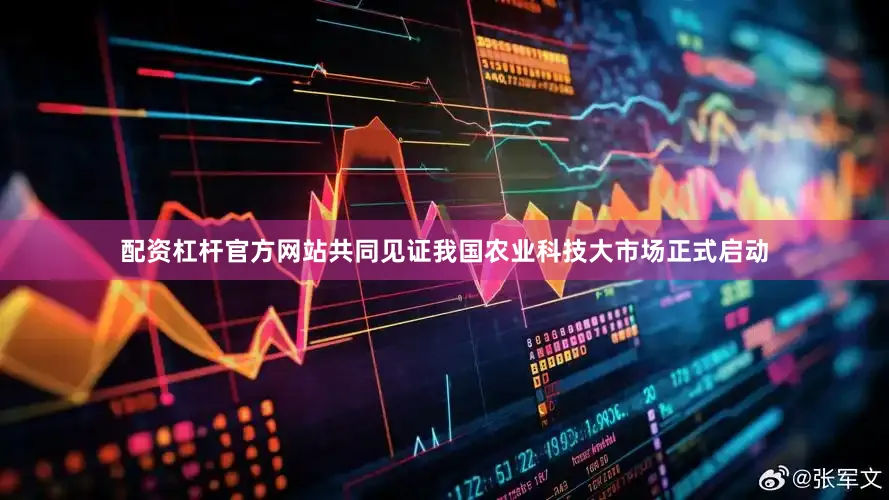配资杠杆官方网站共同见证我国农业科技大市场正式启动
