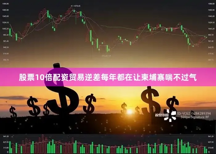 股票10倍配资贸易逆差每年都在让柬埔寨喘不过气