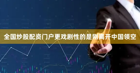 全国炒股配资门户更戏剧性的是刚离开中国领空
