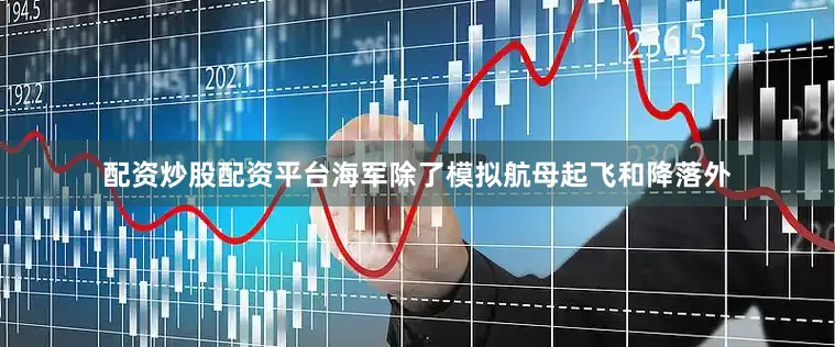 配资炒股配资平台海军除了模拟航母起飞和降落外