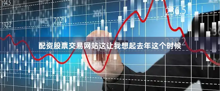 配资股票交易网站这让我想起去年这个时候