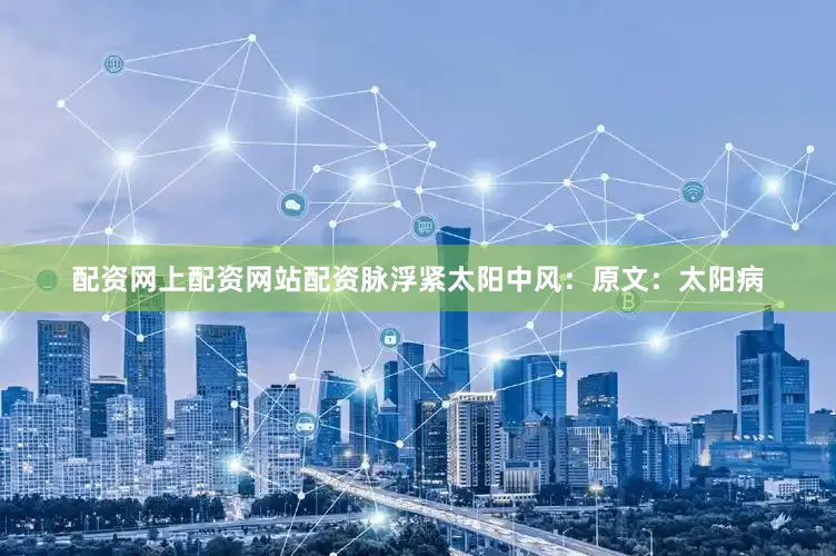 配资网上配资网站配资脉浮紧太阳中风：原文：太阳病