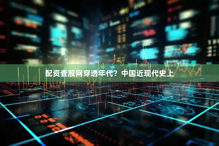 配资查股网穿透年代？中国近现代史上