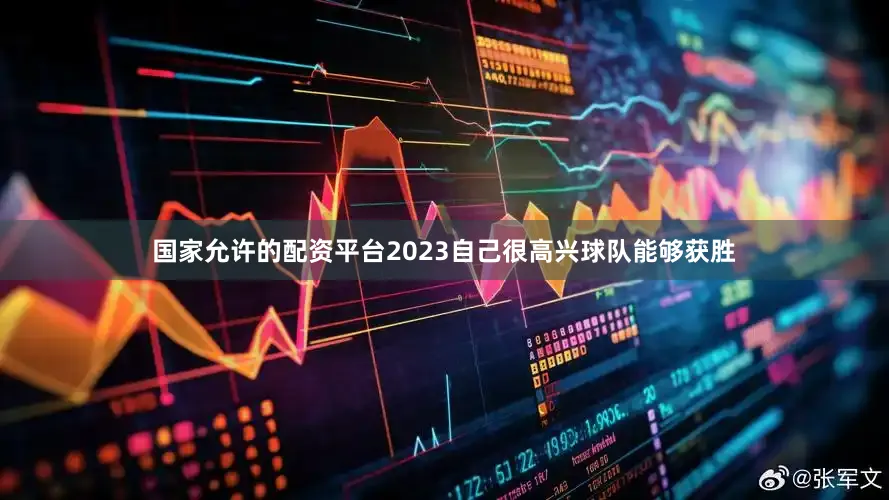 国家允许的配资平台2023自己很高兴球队能够获胜